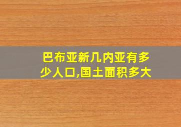 巴布亚新几内亚有多少人口,国土面积多大