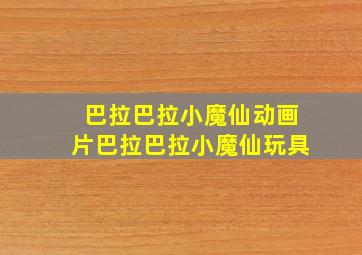 巴拉巴拉小魔仙动画片巴拉巴拉小魔仙玩具