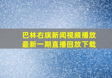 巴林右旗新闻视频播放最新一期直播回放下载