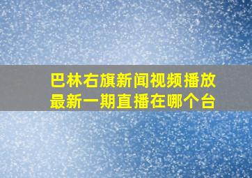 巴林右旗新闻视频播放最新一期直播在哪个台