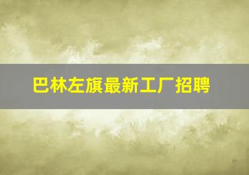 巴林左旗最新工厂招聘