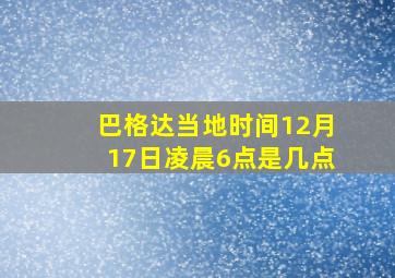 巴格达当地时间12月17日凌晨6点是几点