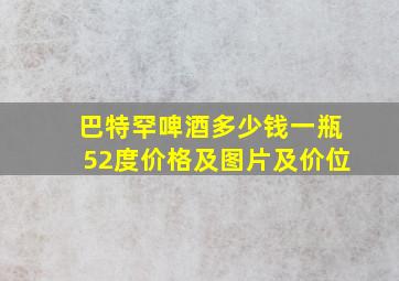 巴特罕啤酒多少钱一瓶52度价格及图片及价位