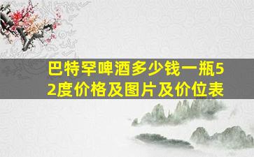 巴特罕啤酒多少钱一瓶52度价格及图片及价位表