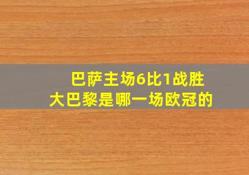 巴萨主场6比1战胜大巴黎是哪一场欧冠的