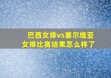 巴西女排vs塞尔维亚女排比赛结果怎么样了