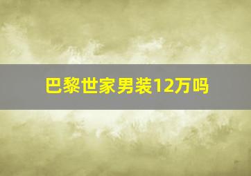 巴黎世家男装12万吗