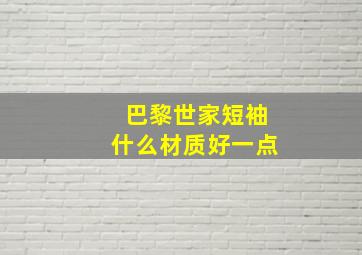 巴黎世家短袖什么材质好一点