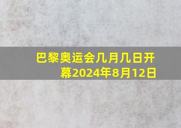 巴黎奥运会几月几日开幕2024年8月12日