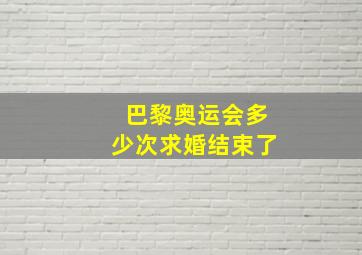 巴黎奥运会多少次求婚结束了