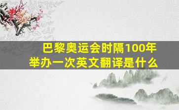 巴黎奥运会时隔100年举办一次英文翻译是什么