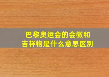 巴黎奥运会的会徽和吉祥物是什么意思区别