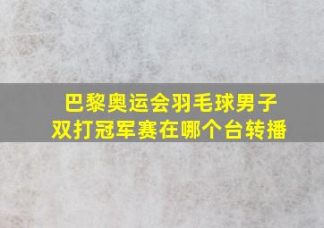 巴黎奥运会羽毛球男子双打冠军赛在哪个台转播