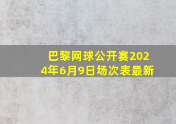 巴黎网球公开赛2024年6月9日场次表最新