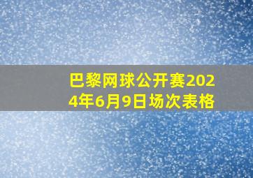 巴黎网球公开赛2024年6月9日场次表格