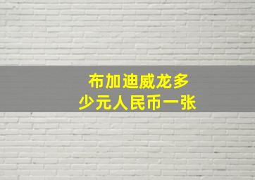 布加迪威龙多少元人民币一张