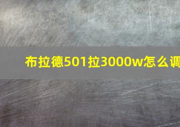 布拉德501拉3000w怎么调