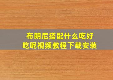 布朗尼搭配什么吃好吃呢视频教程下载安装