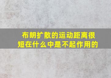 布朗扩散的运动距离很短在什么中是不起作用的