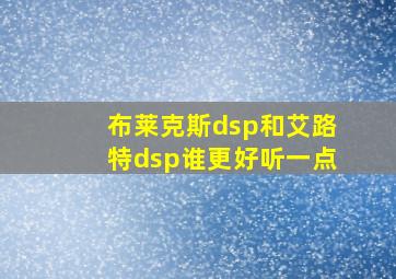 布莱克斯dsp和艾路特dsp谁更好听一点