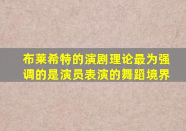 布莱希特的演剧理论最为强调的是演员表演的舞蹈境界