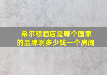 希尔顿酒店是哪个国家的品牌啊多少钱一个房间