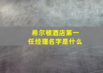 希尔顿酒店第一任经理名字是什么