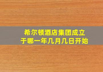 希尔顿酒店集团成立于哪一年几月几日开始