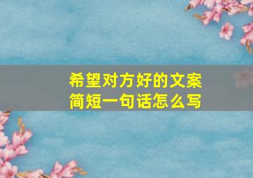 希望对方好的文案简短一句话怎么写