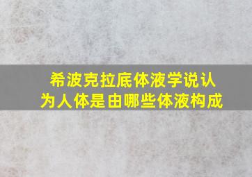 希波克拉底体液学说认为人体是由哪些体液构成