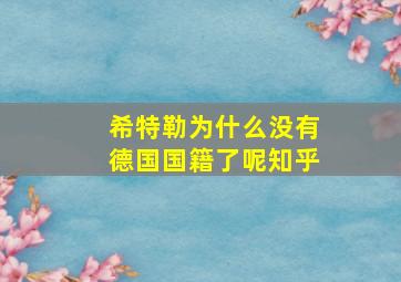 希特勒为什么没有德国国籍了呢知乎