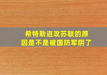 希特勒进攻苏联的原因是不是被国防军阴了