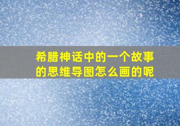 希腊神话中的一个故事的思维导图怎么画的呢