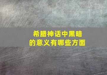 希腊神话中黑暗的意义有哪些方面