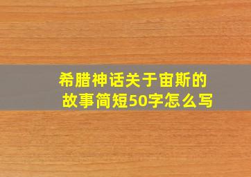 希腊神话关于宙斯的故事简短50字怎么写