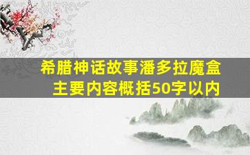 希腊神话故事潘多拉魔盒主要内容概括50字以内