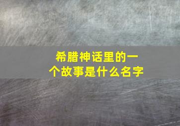 希腊神话里的一个故事是什么名字