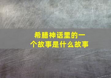 希腊神话里的一个故事是什么故事