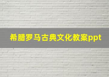 希腊罗马古典文化教案ppt