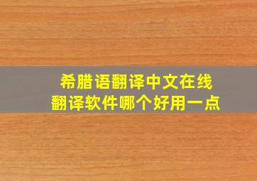 希腊语翻译中文在线翻译软件哪个好用一点