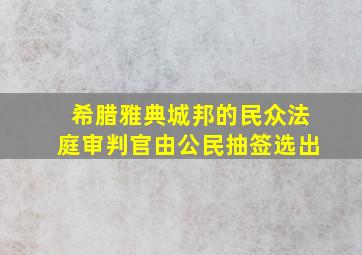 希腊雅典城邦的民众法庭审判官由公民抽签选出