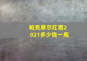 帕克摩尔红酒2021多少钱一瓶