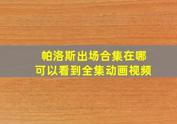 帕洛斯出场合集在哪可以看到全集动画视频