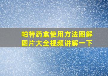 帕特药盒使用方法图解图片大全视频讲解一下