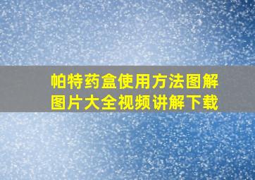 帕特药盒使用方法图解图片大全视频讲解下载