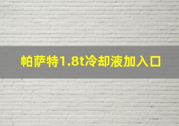 帕萨特1.8t冷却液加入口