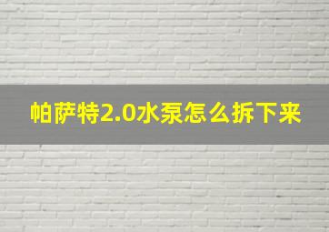 帕萨特2.0水泵怎么拆下来