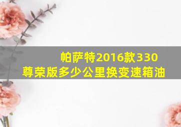 帕萨特2016款330尊荣版多少公里换变速箱油