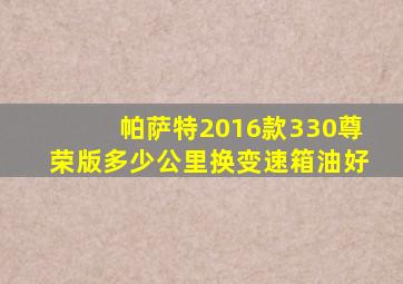 帕萨特2016款330尊荣版多少公里换变速箱油好