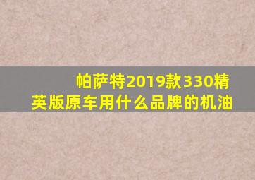 帕萨特2019款330精英版原车用什么品牌的机油